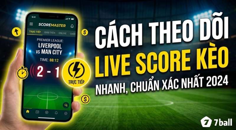 Cách theo dõi live score cho kèo chuẩn xác và tối ưu lợi thế